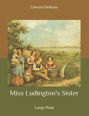 Miss Ludington's Sister: Large Print by Edward Bellamy