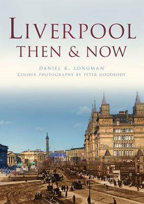 Liverpool Then & Now by Daniel K. Longman