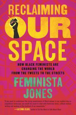 Reclaiming Our Space: How Black Feminists Are Changing the World from the Tweets to the Streets by Feminista Jones