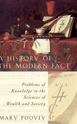 A History of the Modern Fact: Problems of Knowledge in the Sciences of Wealth and Society by Mary Poovey