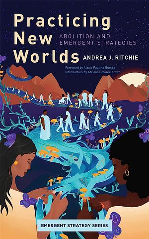 Practicing New Worlds: Abolition and Emergent Strategies by Andrea J. Ritchie