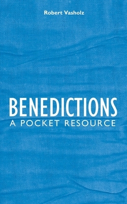 Benedictions: A Pocket Resource by Robert I. Vasholz