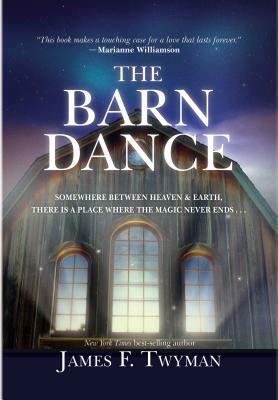 The Barn Dance: Somewhere Between Heaven and Earth, There Is a Place Where the Magic Never Ends by James F. Twyman