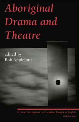 Aboriginal Drama and Theatre: Critical Perspectives on Canadian Theatre in English: Volume One by 