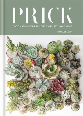 Prick: Cacti and Succulents: Choosing, Styling, Caring by Gynelle Leon