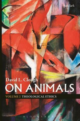 On Animals: Volume II: Theological Ethics by David L. Clough