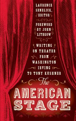 The American Stage: Writing on Theater from Washington Irving to Tony Kushner by Laurence Senelick