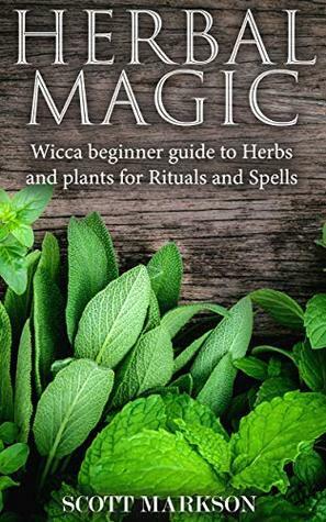 Herbal Magic: Wicca Beginner guide to Herbs and plants for Rituals and Spells by Scott Markson