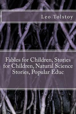 Fables for Children, Stories for Children, Natural Science Stories, Popular Educ by Leo Tolstoy