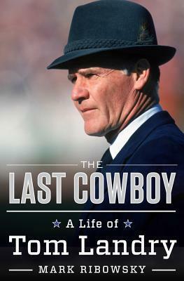 The Last Cowboy: A Life of Tom Landry by Mark Ribowsky