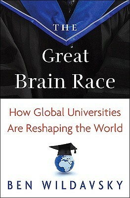 The Great Brain Race: How Global Universities Are Reshaping the World by Ben Wildavsky