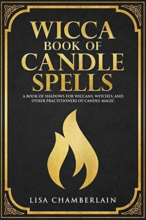 Wicca Book of Candle Spells: A Book of Shadows for Wiccans, Witches, and Other Practitioners of Candle Magic (Wiccan Spell Books 4) by Lisa Chamberlain