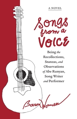 Songs from a Voice: Being the Recollections, Stanzas and Observations of Abe Runyan, Song Writer and Performer by Baron Wormser