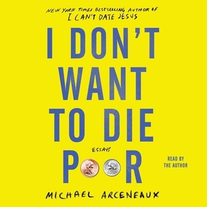 I Don't Want to Die Poor: Essays by Michael Arceneaux