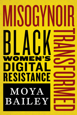 Misogynoir Transformed: Black Women's Digital Resistance by Moya Bailey