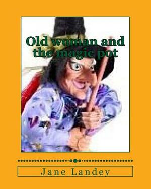 Old woman and the magic pot: Brim moonlight tale by Jane Landey