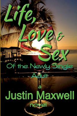 Life, Love & Sex of the Newly Single Adult by Justin Maxwell