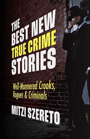 The Best New True Crime Stories: Well-Mannered Crooks, Rogues & Criminals by Mitzi Szereto, Mitzi Szereto