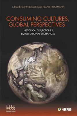 Consuming Cultures, Global Perspectives: Historical Trajectories, Transnational Exchanges by Frank Trentmann