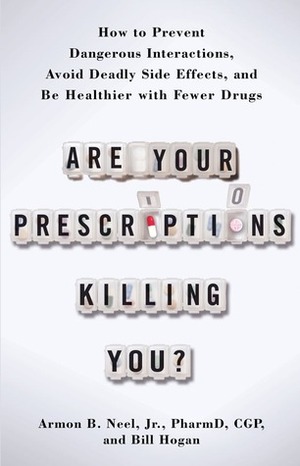 Are Your Prescriptions Killing You?: How to Prevent Dangerous Interactions, Avoid Deadly Side Effects, and Be Healthier with Fewer Drugs by Bill Hogan, Armon B. Neel Jr.