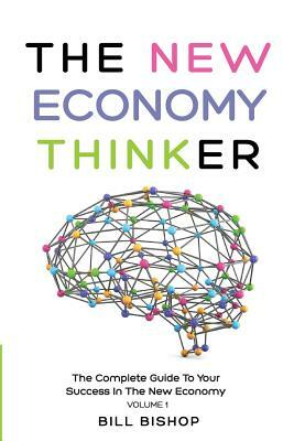 The New Economy Thinker: The Complete Guide To Your Success In The New Economy by Bill Bishop