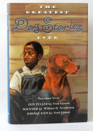 The Greatest Dog Stories Ever: Old Yeller / Sounder / Savage Sam by Fred Gipson