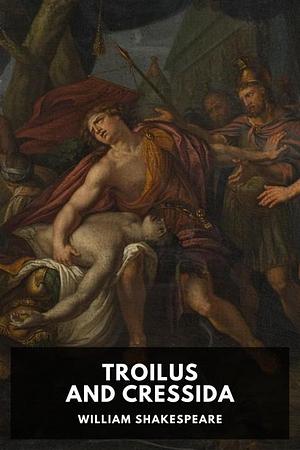 Troilus and Cressida by William Shakespeare