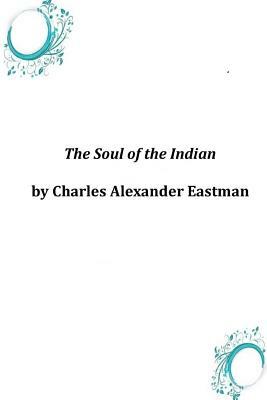 The Soul of the Indian by Charles Alexander Eastman