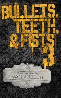 Bullets, Teeth, & Fists 3: 20 exciting, violent, and sometimes heartbreaking short stories of noir and pulp fiction. by Jason Beech