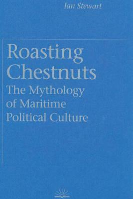 Roasting Chestnuts: The Mythology of Maritime Political Culture by Ian Stewart