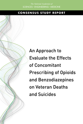 An Approach to Evaluate the Effects of Concomitant Prescribing of Opioids and Benzodiazepines on Veteran Deaths and Suicides by National Academies of Sciences Engineeri, Health and Medicine Division, Board on Health Care Services