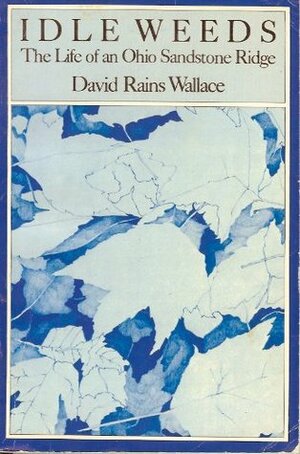 Idle Weeds: The Life of an Ohio Sandstone Ridge by Jennifer Owings Dewey, David Rains Wallace