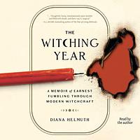 The Witching Year: A Memoir of Earnest Fumbling Through Modern Witchcraft by Diana Helmuth