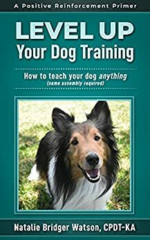 Level Up Your Dog Training: How to Teach Your Dog Anything by Natalie Bridger Watson