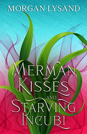 Merman Kisses and Starving Incubi by Morgan Lysand