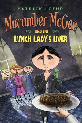 Mucumber McGee and the Lunch Lady's Liver by Patrick Loehr