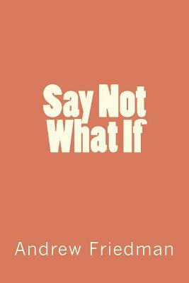 Say Not "What If" by Andrew Friedman