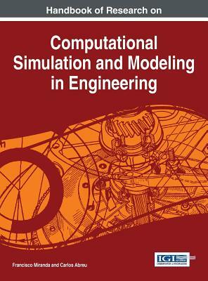 Handbook of Research on Computational Simulation and Modeling in Engineering by Carlos Abreu, Francisco Miranda