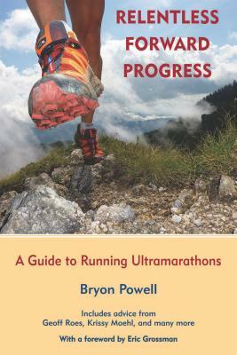 Relentless Forward Progress: A Guide to Running Ultramarathons by Bryon Powell