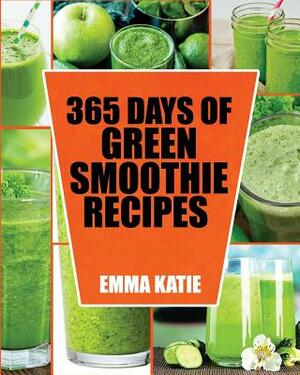 Green Smoothie: 365 Days of Green Smoothie Recipes (Green Smoothies, Green Smoothie Recipes, Green Smoothie Cleanse, Green Smoothie Di by Emma Katie