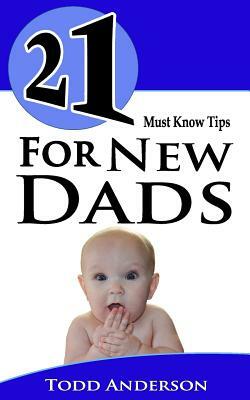 21 Must Know Tips For New Dads by Todd Anderson