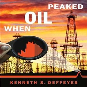 When Oil Peaked by Kenneth S. Deffeyes