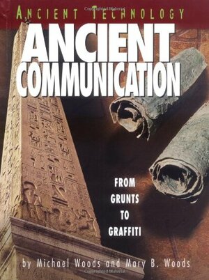 Ancient Communication: From Grunts To Graffiti by Michael Woods, Mary Woods