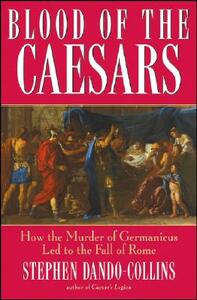 Blood of the Caesars: How the Murder of Germanicus Led to the Fall of Rome by Stephen Dando-Collins