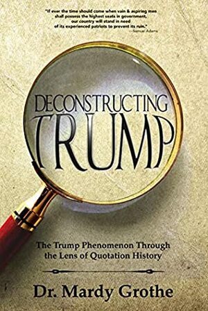 Deconstructing Trump: The Trump Phenomenon Through the Lens of Quotation History by Mardy Grothe