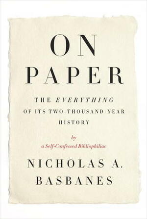 On Paper: The Everything of Its Two-Thousand-Year History by Nicholas A. Basbanes