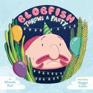 Blobfish Throws a Party by Miranda Paul, Maggie Caton