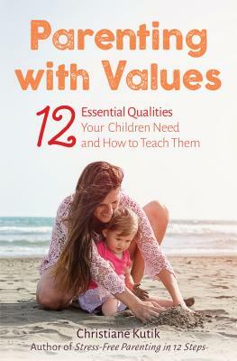 Parenting with Values: 12 Essential Qualities Your Children Need and How to Teach Them by Christiane Kutik