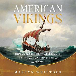 American Vikings: How the Norse Sailed into the Lands and Imaginations of America by Martyn Whittock