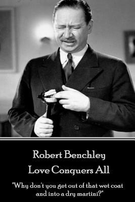Robert Benchley - Love Conquers All: "Why don't you get out of that wet coat and into a dry martini?" by Robert Benchley